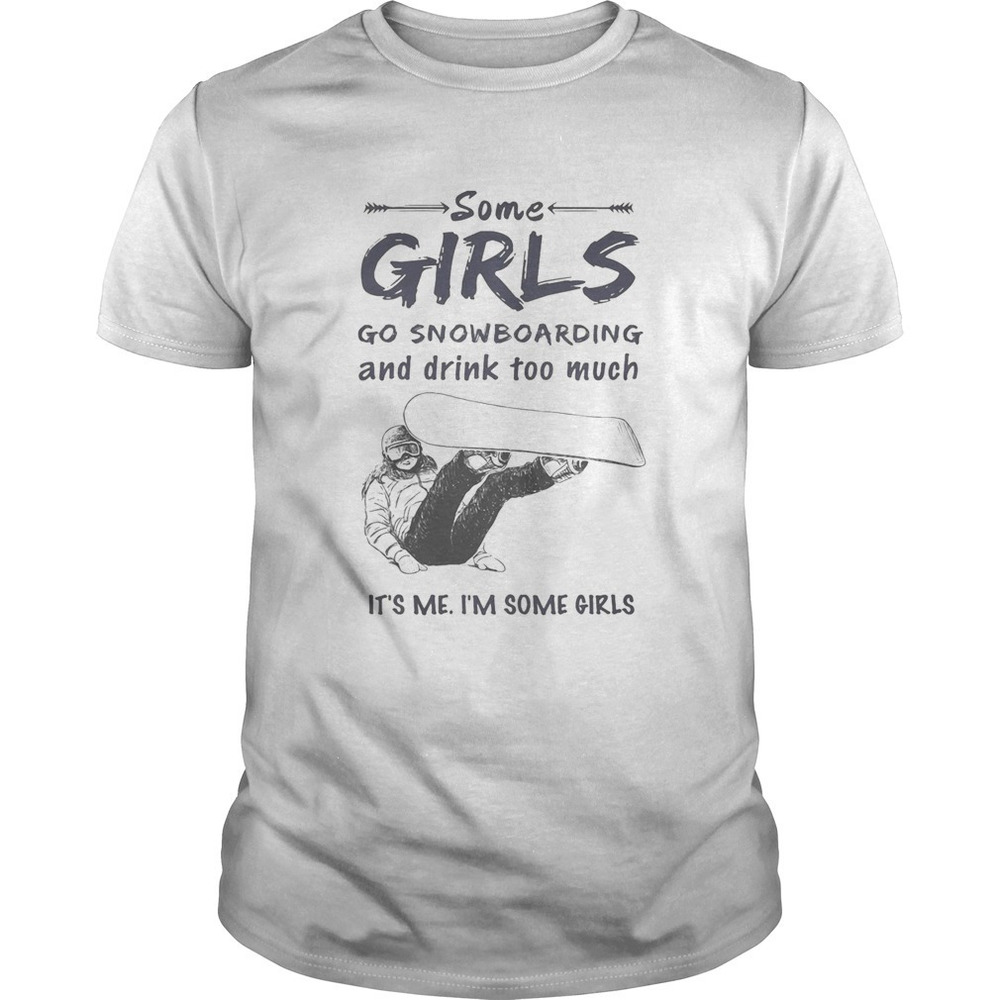 Some Girls Go Snowboarding And Drink Too Much Its Me Im Some Girls Shirt
